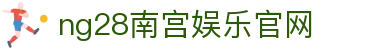 ng28南宫娱乐官网|ng28中文站 - (中国)西安ng28南宫娱乐官网实业有限公司欢迎您